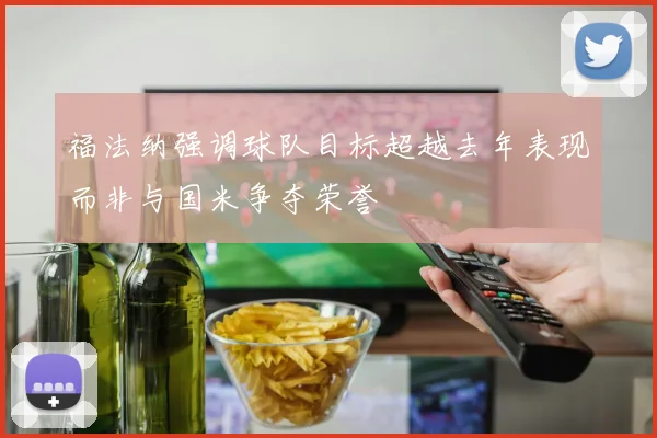 福法纳强调球队目标超越去年表现而非与国米争夺荣誉
