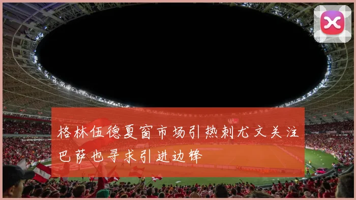 格林伍德夏窗市场引热刺尤文关注巴萨也寻求引进边锋