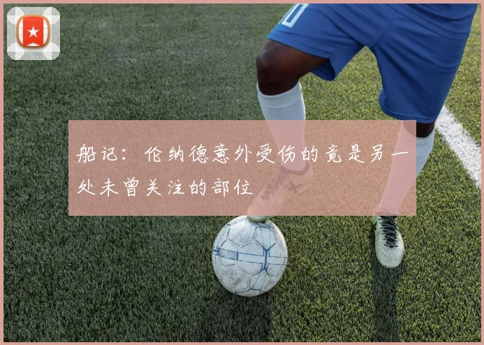 船记：伦纳德意外受伤的竟是另一处未曾关注的部位