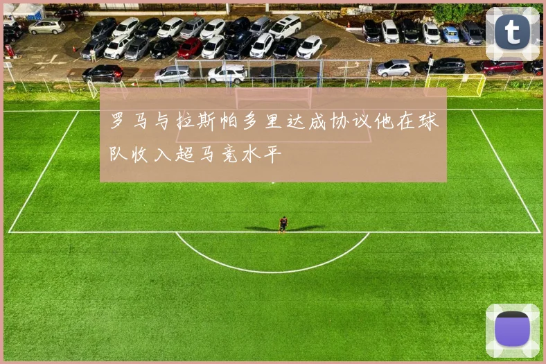 罗马与拉斯帕多里达成协议他在球队收入超马竞水平