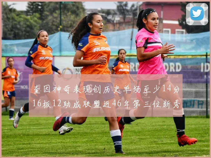奎因神奇表现创历史单场至少14分16板12助成联盟近46年第三位新秀