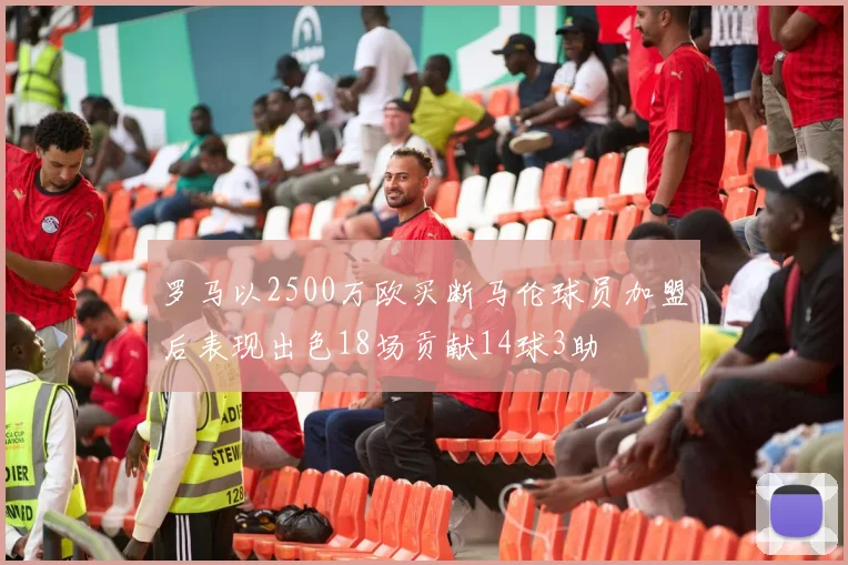 罗马以2500万欧买断马伦球员加盟后表现出色18场贡献14球3助
