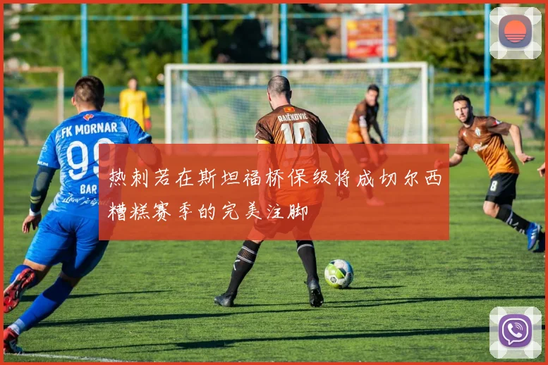 热刺若在斯坦福桥保级将成切尔西糟糕赛季的完美注脚