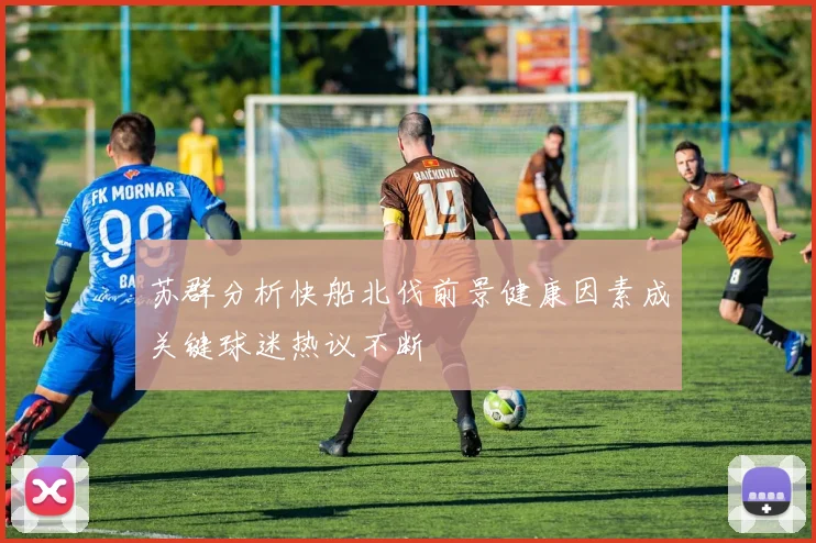 苏群分析快船北伐前景健康因素成关键球迷热议不断