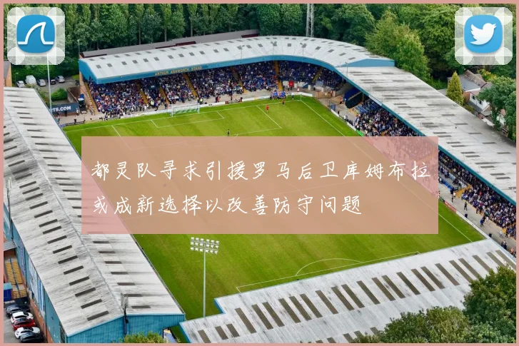 都灵队寻求引援罗马后卫库姆布拉或成新选择以改善防守问题