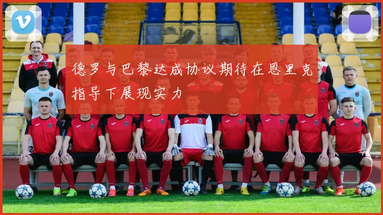 德罗与巴黎达成协议期待在恩里克指导下展现实力