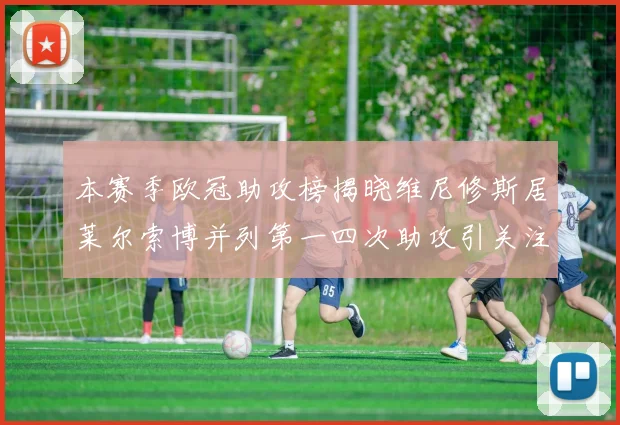 本赛季欧冠助攻榜揭晓维尼修斯居莱尔索博并列第一四次助攻引关注