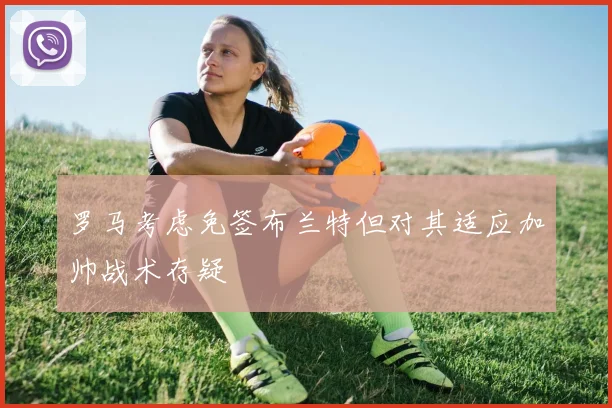 罗马考虑免签布兰特但对其适应加帅战术存疑
